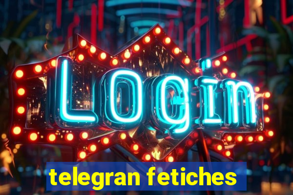 telegran fetiches